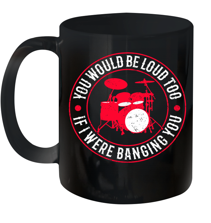 You Would Be Loud Too If I Were Banging You Funny Drummer Mug