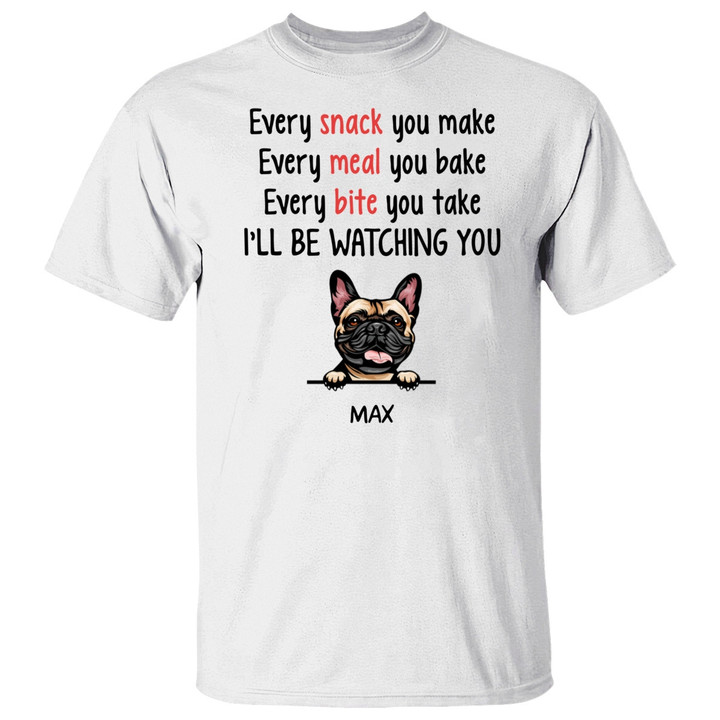 Every Snack You Make Dog Funny Custom Shirt – Personalized Gifts for Dog Lovers