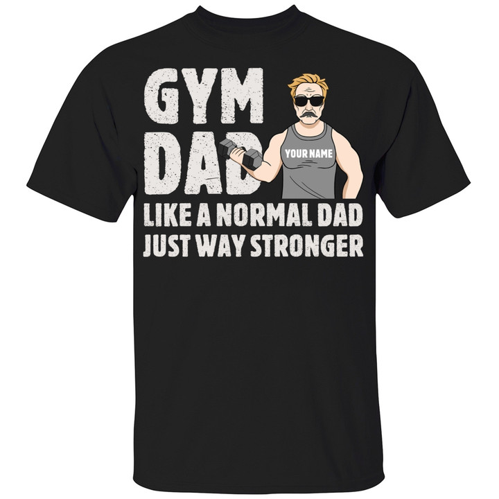 Gym Dad Like A Normal Dad Just Way Stronger Pesonalized Shirt Gift For Dad