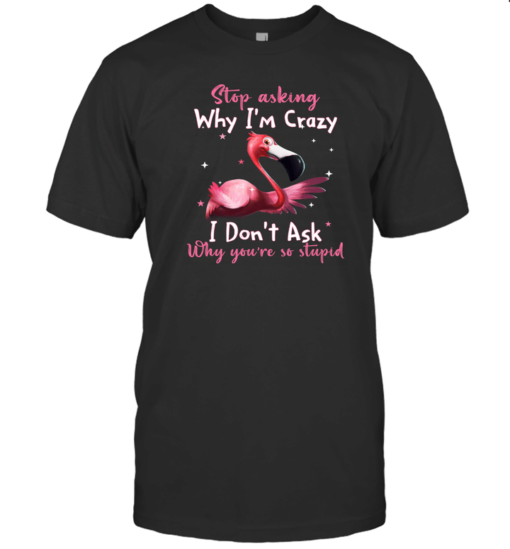Flamingo Stop Asking Why I'm Crazy Funny Shirt