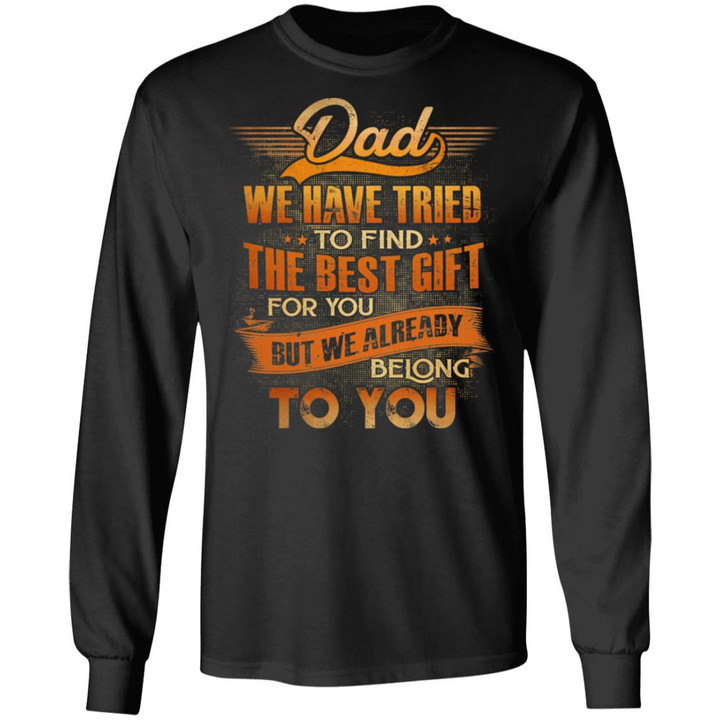 Dad We Have Tried To Find The Best Gift For You But We Already Belong To You T-Shirt Gift For Dad – Father’s Day Shirts
