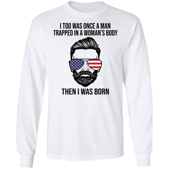 I Too Was Once A Man Trapped In A Woman’s Body Then I Was Born Funny T-Shirt