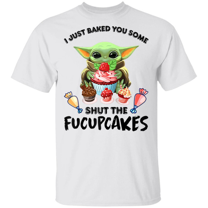 I Just Baked You Some Shut The Fucupcakes Baby Yoda Funny Shirt