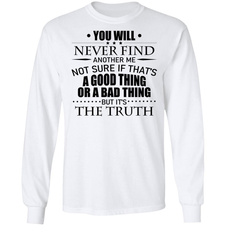 You WIll Never Find Another Me Not Sure If That’s A Good Thing Or A Bad Thing But It’s The Truth Shirt