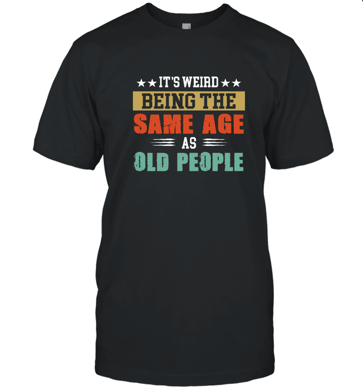 It's Weird Being The Same Age As Old People Shirt, Funny Birthday T Shirt, Funny Saying Shirts, Sarcastic T Shirts