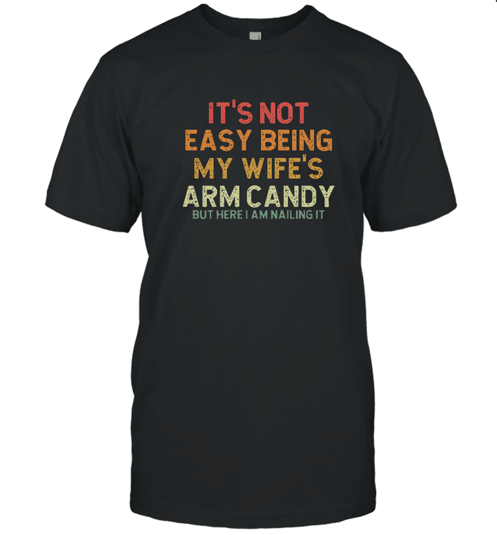 It's Not Easy Being My Wife's Arm Candy But Here I Am Nailing It Shirt Funny Saying Shirts