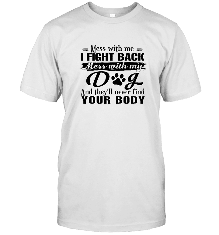 Home All Product Mess With Me I Fight Back Mess With My Dog And They'll Never Find Your Body Shirt
