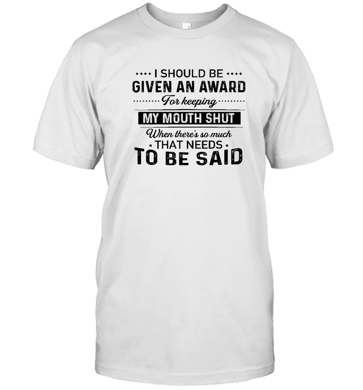 I Should Be Given An Award For Keeping My Mouth Shut When There's So Much That Needs To Be Said Shirt