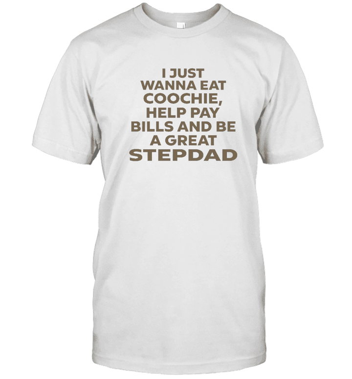 I Just Wanna Eat Coochie Help Pay Bills And Be A Great Stepdad Shirt Gift For Dad