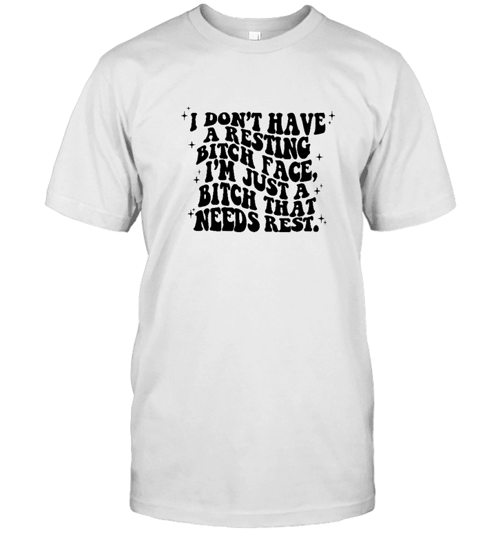 I Don't Have A Resting Bitch Face Shirt I'm Just A Bitch That Needs A Rest Shirt Resting Bitchface T Shirt , Funny Bitchy Shirts
