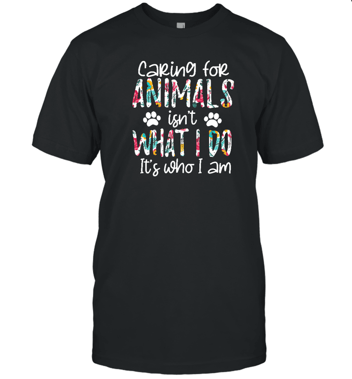 Caring For Animals isn't What I Do It's Who I Am Dog Lover Shirt