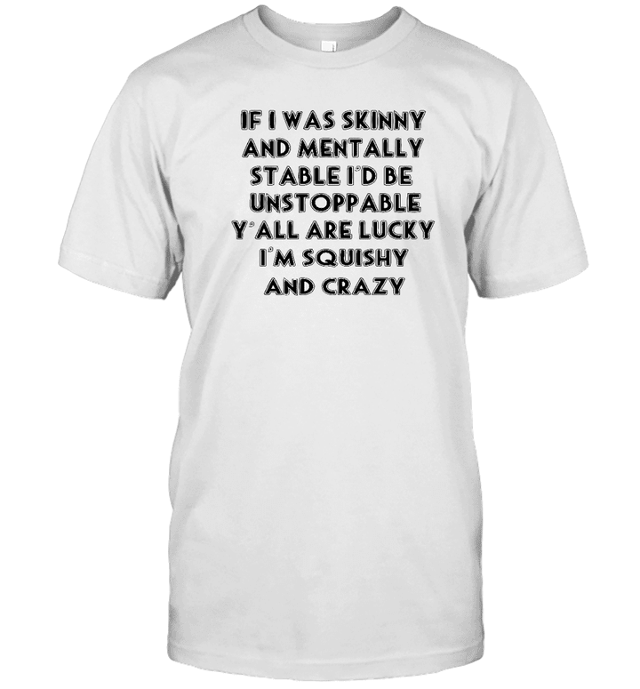 If I Was Skinny And Mentally Stable I'd Be Unstoppable Y'all Are Lucky Shirt