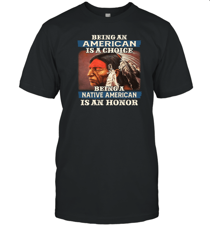 Being An American Is A Choice Being A Native American Is A Honor Shirt