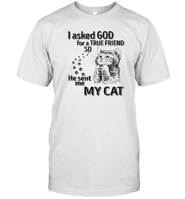 I Asked God For A True Friend So He Sent Me A Cat Shirt Cat Lovers Funny Shirts