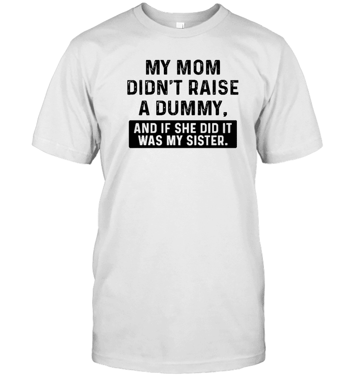 My Mom Didn't Raise A Dummy And If She Did It Was My Sister Shirt