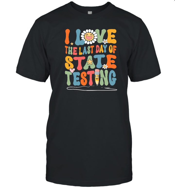 I Love The Last Day Of State Testing Shirt Teacher School Test Day Funny T Shirt