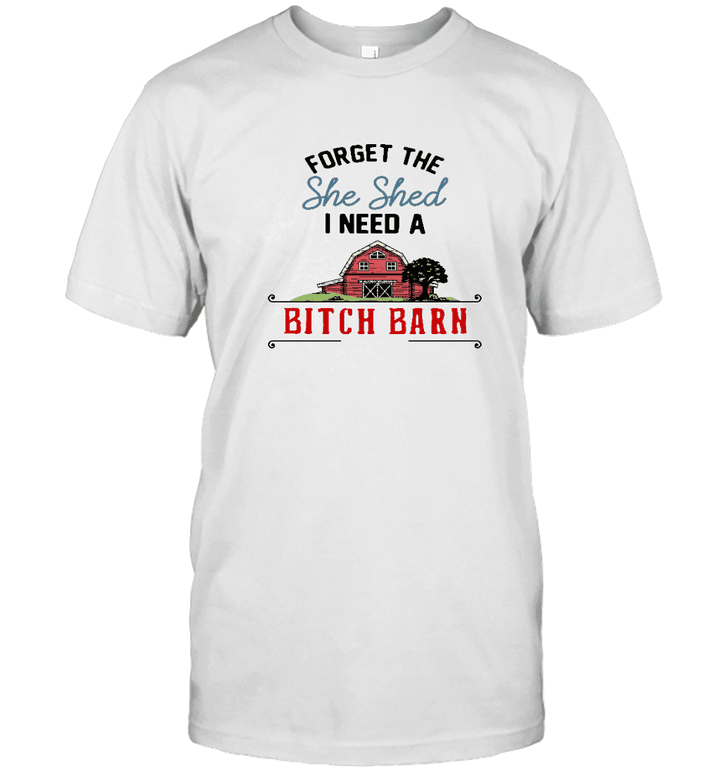 Forget The She Shed I Need A Bitch Barn Graphic Tee Shirt Funny Women's Shirt
