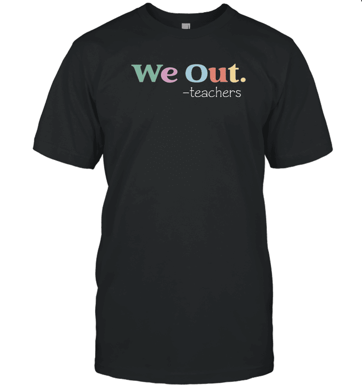 We Out Teachers End Of School Year Happy Last Day Of School Shirt