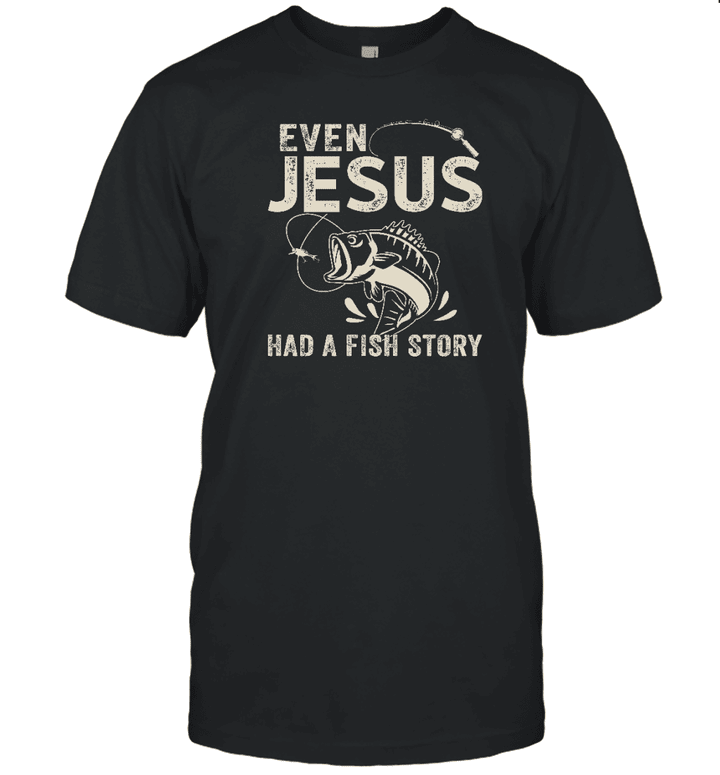 Even Jesus Had A Fish Story Funny Fishing Gift Shirt