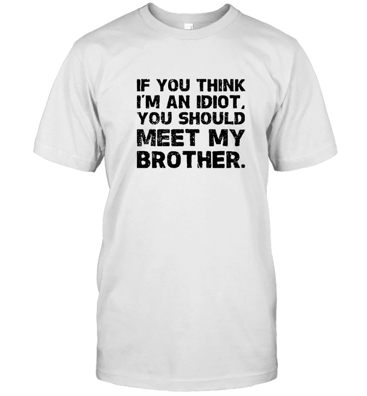 If You Think I'm An Idiot You Should Meet My Brother T shirt