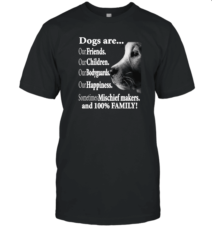 Dogs Are Our Friends Our Children Our Bodyguards Sometimes Mischief Makers And 100 Percent Family Shirt