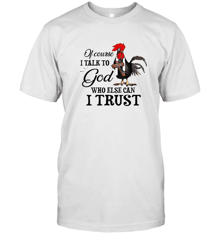 Chicken Christian Course I Talk to God Who Else Can I Trust Shirt, Hoodie, Sweater