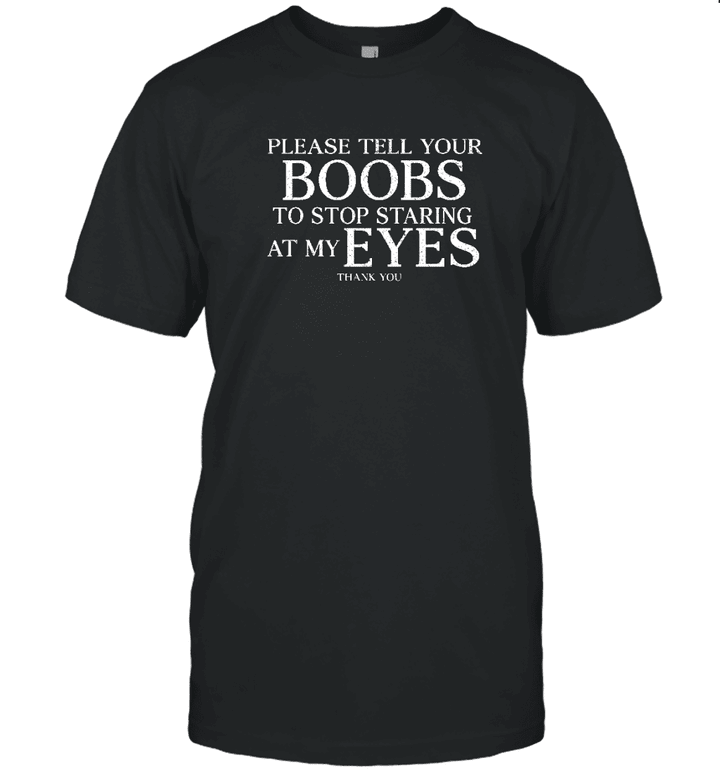 Please Tell Your Boobs Stop Staring At My Eyes Funny Shirt