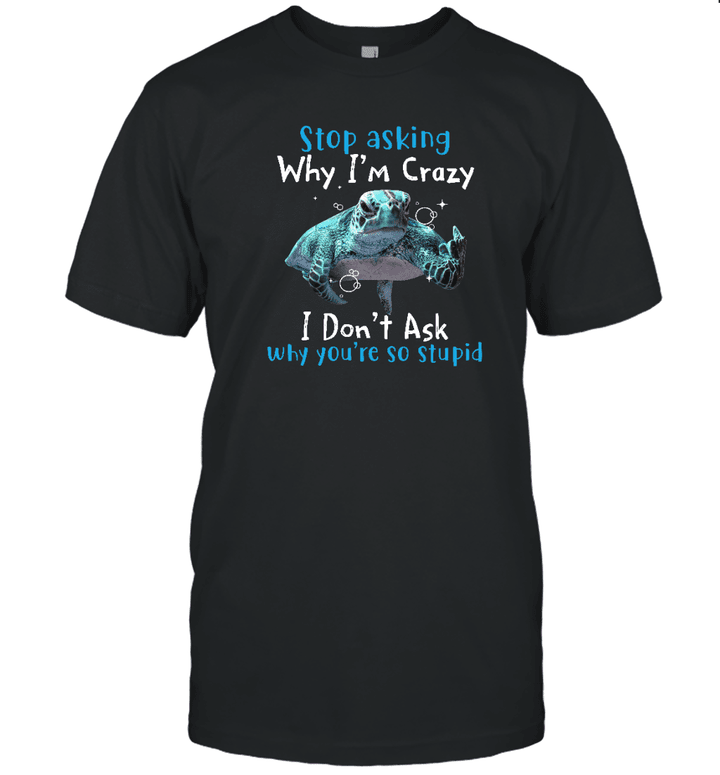 Don't Ask Why I'm Crazy I Don't Ask Why I'm So Stupid Turtle Funny Shirt