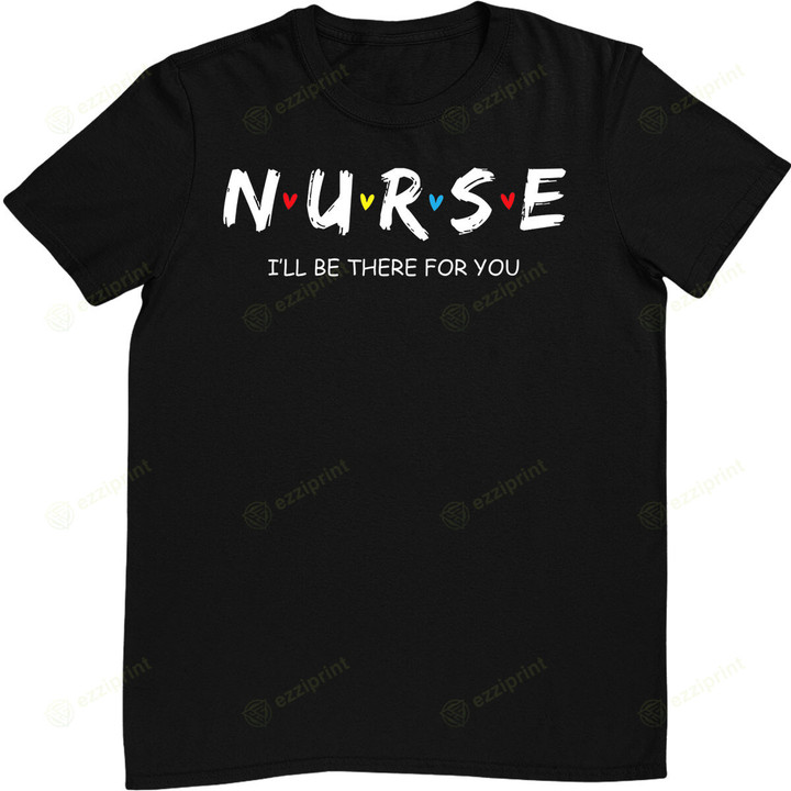 Cute Nurse Shirt I will Be There For You T-Shirt