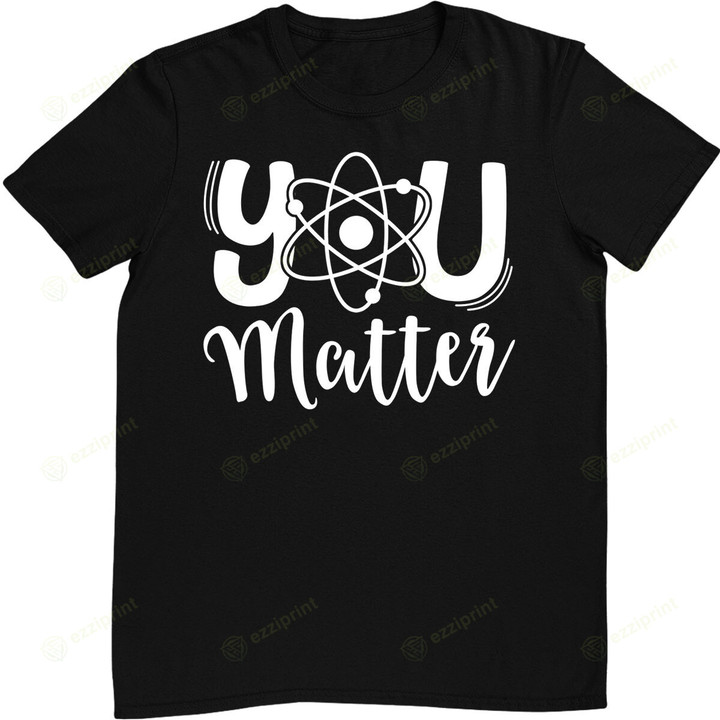 You Matter Science Teacher Chemistry Biology Kindness Kind T-Shirt