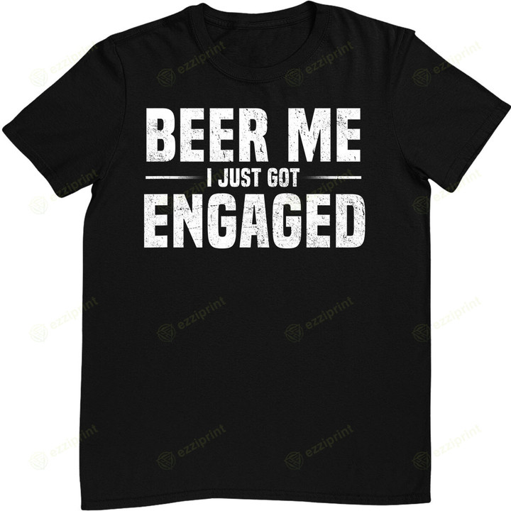 Beer Me I Just Got Engaged Funny Engagement Gift T-Shirt