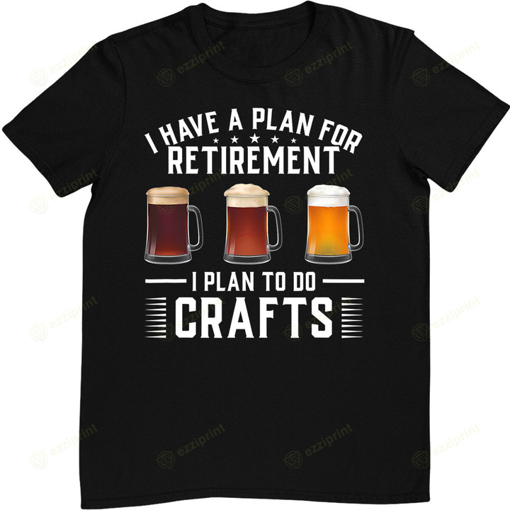 I Have A Plan For Retirement I Plan To Do Crafts Beer T-Shirt
