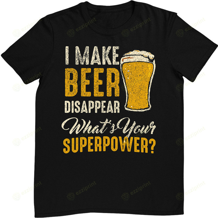 I Make Beer Disappear What's Your Superpower Drinking T-Shirt