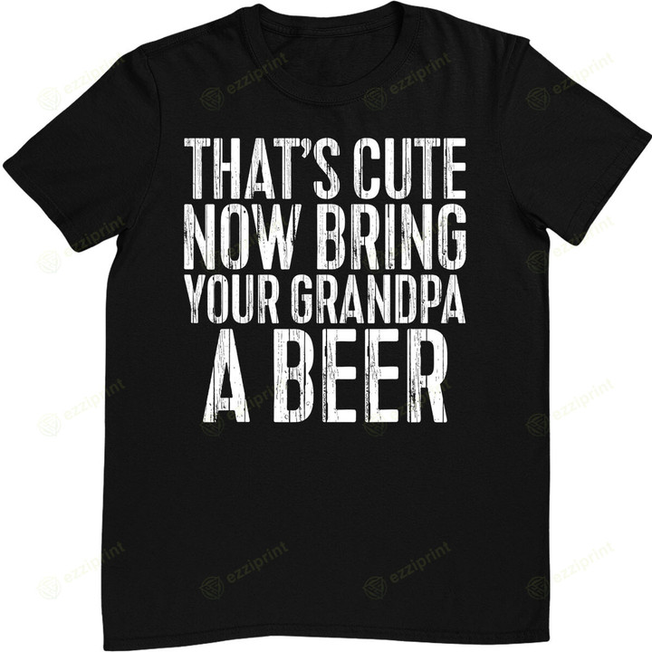 Mens That's Cute Now Bring Your Grandpa A Beer T-Shirt