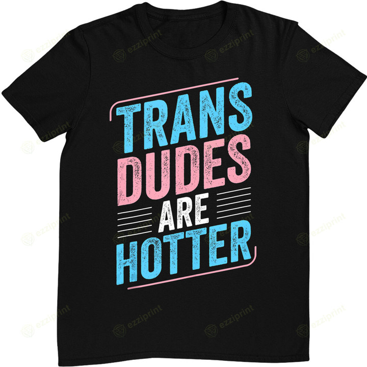 Trans Dudes Are Hotter Trans Pride Transgender LGBT T-Shirt