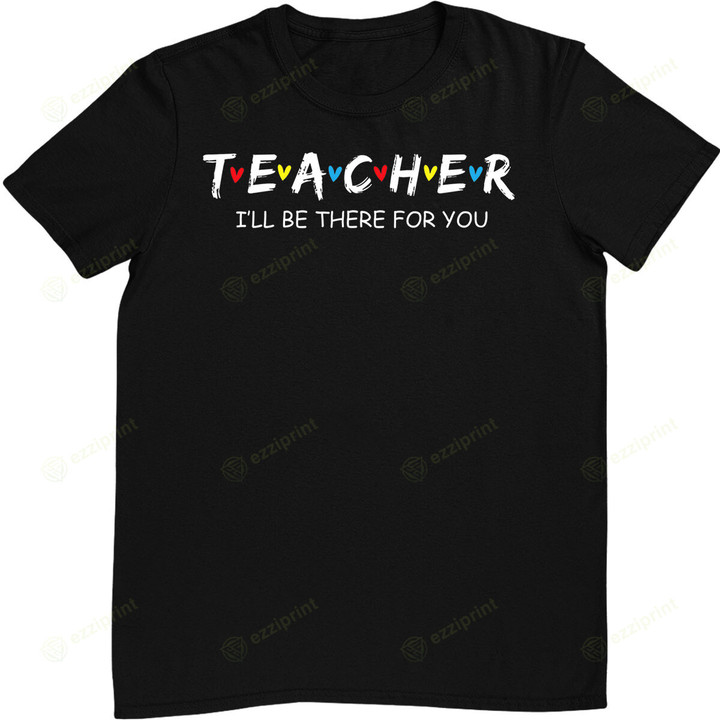 Cute Trendy Teacher Shirt I'll Be There For you Gift T-Shirt
