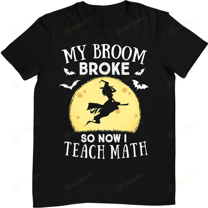My Broom Broke So Now I Teach Math Teacher Halloween Costume T-Shirt