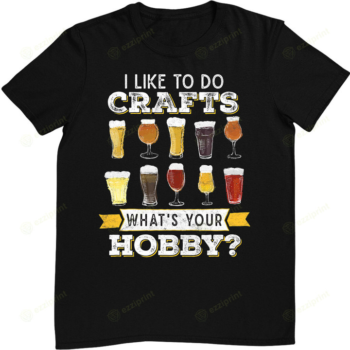 Funny I Like To Do Crafts Whats Your Hobby Craft Beer Drink T-Shirt