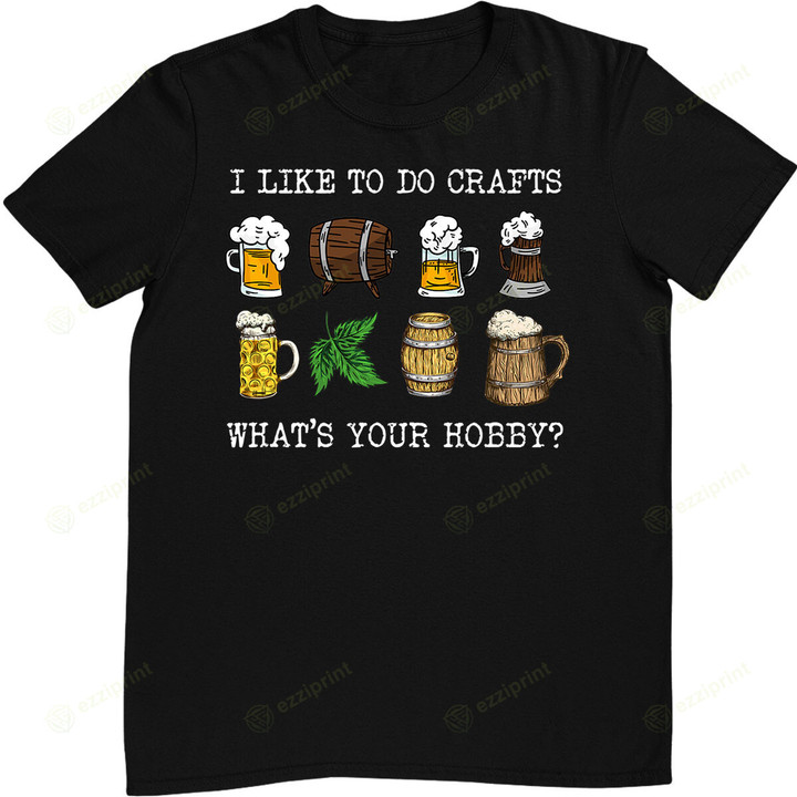 I Like To Do Crafts. What's Your Hobby Home Brewing Beer T-Shirt