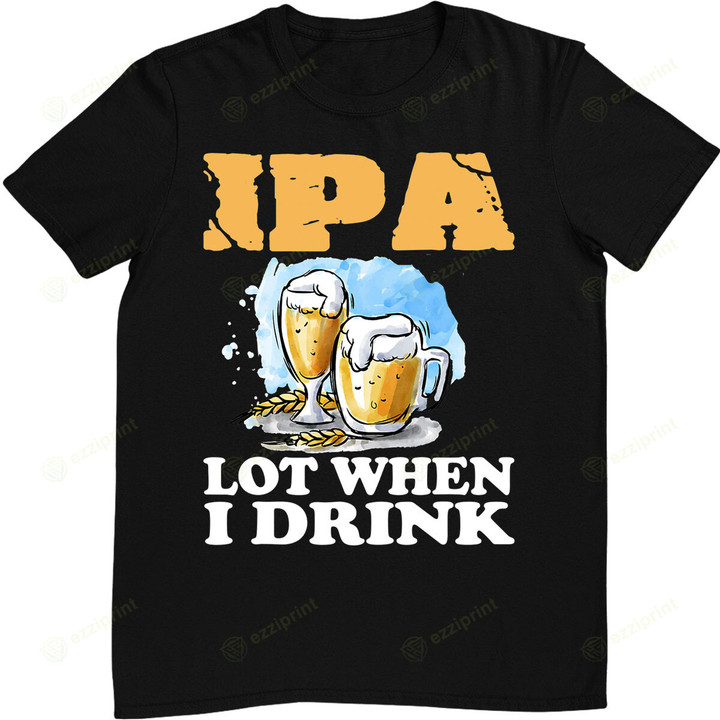 IPA Lot When I Drink Funny Drinking Beer T-Shirt