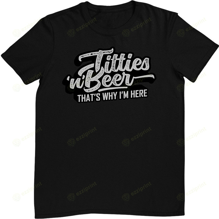 Titties and Beer Why I'm Here Funny Beer Lover T-Shirt
