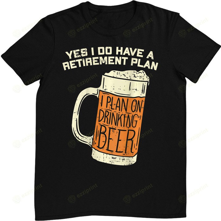 Yes I Do Have A Retirement Plan Beer Drinking T-Shirt
