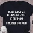 Don't judge me because i'm quiet no one plans a murder out loud T Shirt Hoodie Sweater  size S-5XL