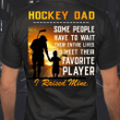 Hockey dad some people have to wait their entire lives to meet their favorite player i raised mine father's day giftT shirt hoodie sweater  size S-5XL