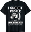 Photographer I shhot people and sometimes cut off their heads T shirt hoodie sweater  size S-5XL