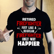 Retired Firefighter Just Like A Regular Firefighter Only Way Happier T Shirt Hoodie Sweater  size S-5XL