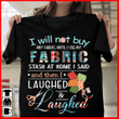 Laughed i will not buy any fabric and until i use my fabric stash at home i said and then i laughed T shirt hoodie sweater  size S-5XL