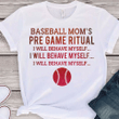 Baseball mom's pre game ritual i will behave myself i will behave myself i will behave myself T shirt hoodie sweater  size S-5XL