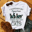 Cat Lovers I Googled My Symptoms And Turned Out I Just Need More Cats T shirt hoodie sweater  size S-5XL