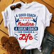 A good coach can change a routine a great coach can change a life T shirt hoodie sweater  size S-5XL